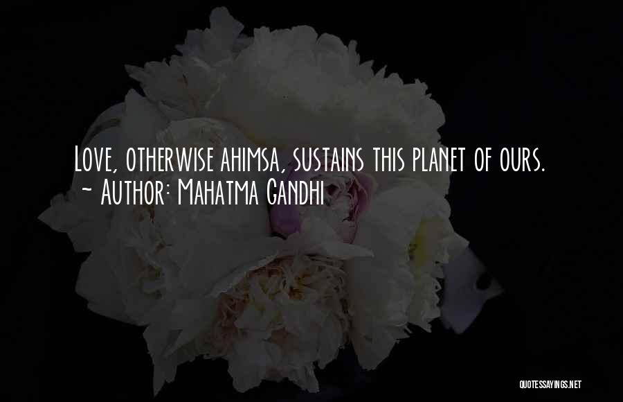 Mahatma Gandhi Quotes: Love, Otherwise Ahimsa, Sustains This Planet Of Ours.