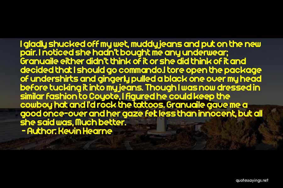 Kevin Hearne Quotes: I Gladly Shucked Off My Wet, Muddy Jeans And Put On The New Pair. I Noticed She Hadn't Bought Me