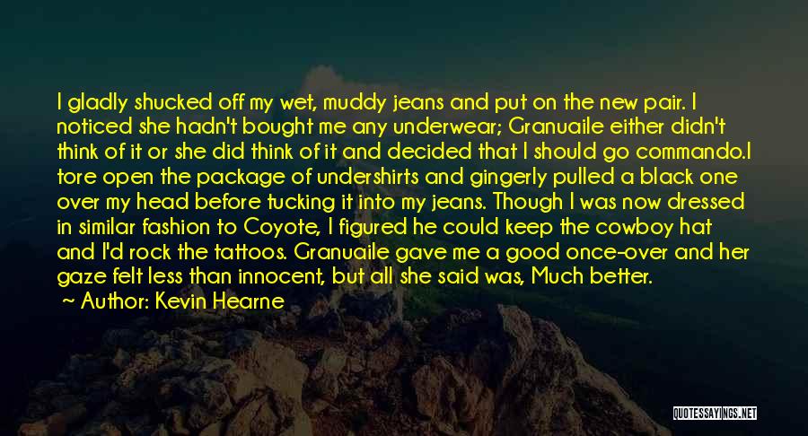 Kevin Hearne Quotes: I Gladly Shucked Off My Wet, Muddy Jeans And Put On The New Pair. I Noticed She Hadn't Bought Me