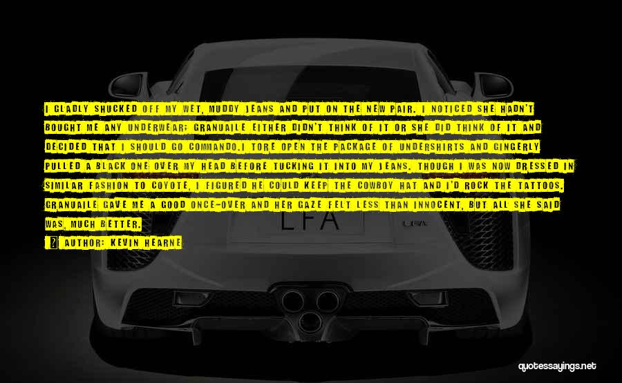 Kevin Hearne Quotes: I Gladly Shucked Off My Wet, Muddy Jeans And Put On The New Pair. I Noticed She Hadn't Bought Me