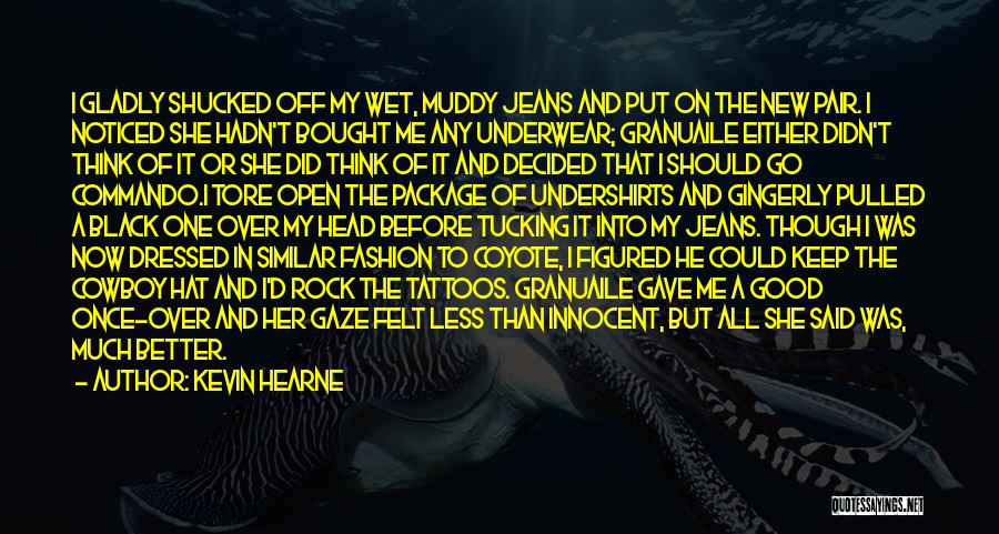Kevin Hearne Quotes: I Gladly Shucked Off My Wet, Muddy Jeans And Put On The New Pair. I Noticed She Hadn't Bought Me