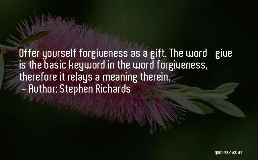 Stephen Richards Quotes: Offer Yourself Forgiveness As A Gift. The Word 'give' Is The Basic Keyword In The Word Forgiveness, Therefore It Relays