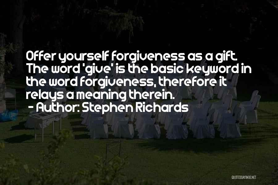 Stephen Richards Quotes: Offer Yourself Forgiveness As A Gift. The Word 'give' Is The Basic Keyword In The Word Forgiveness, Therefore It Relays