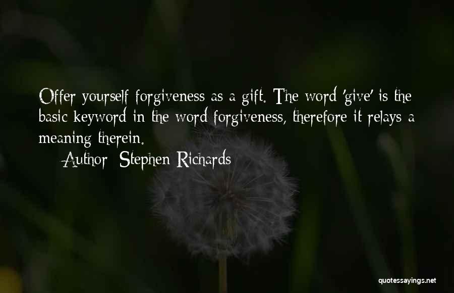 Stephen Richards Quotes: Offer Yourself Forgiveness As A Gift. The Word 'give' Is The Basic Keyword In The Word Forgiveness, Therefore It Relays