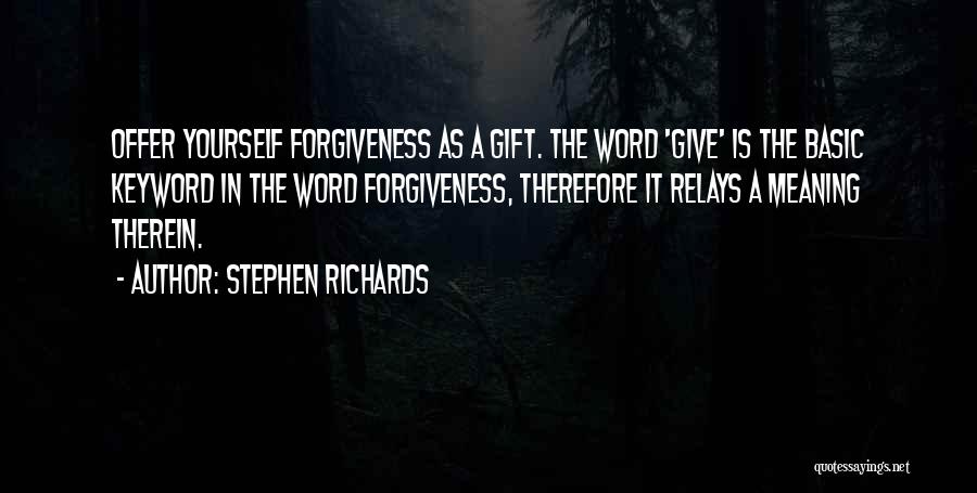Stephen Richards Quotes: Offer Yourself Forgiveness As A Gift. The Word 'give' Is The Basic Keyword In The Word Forgiveness, Therefore It Relays