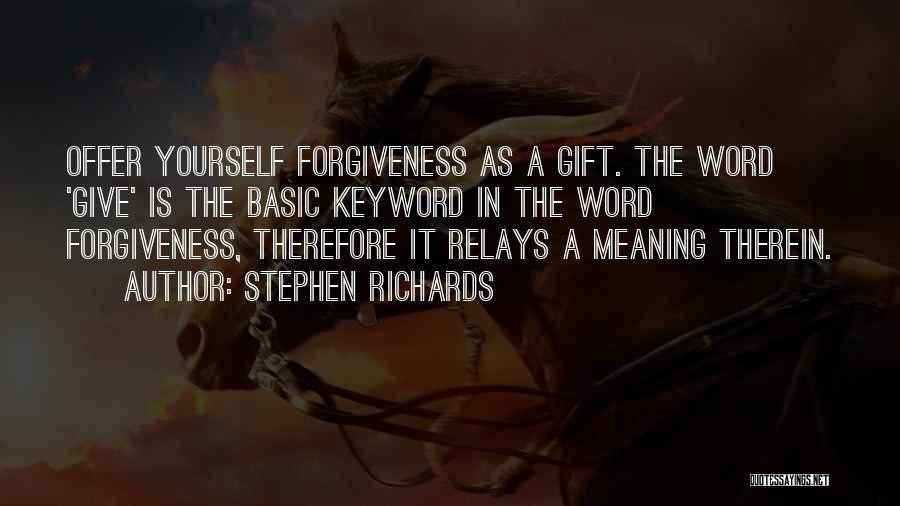 Stephen Richards Quotes: Offer Yourself Forgiveness As A Gift. The Word 'give' Is The Basic Keyword In The Word Forgiveness, Therefore It Relays