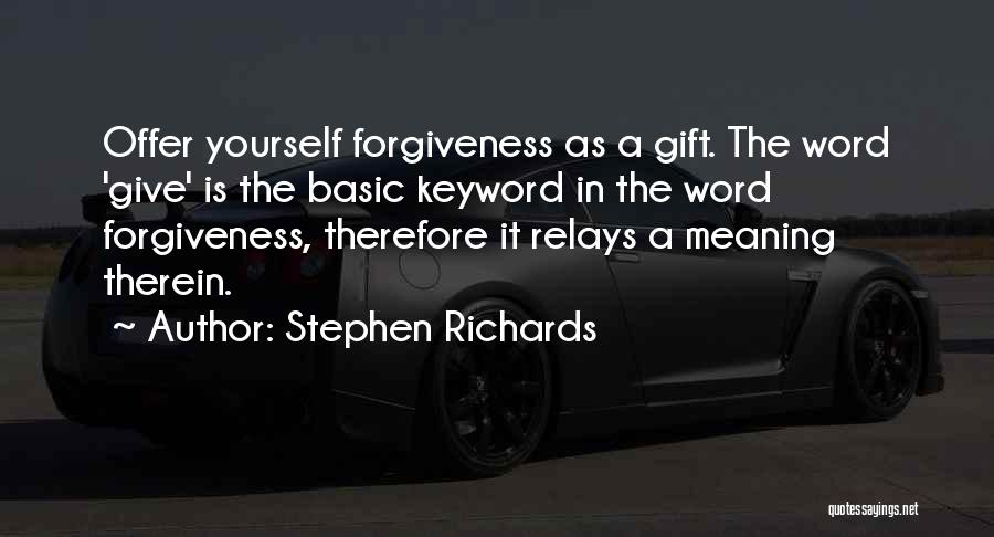 Stephen Richards Quotes: Offer Yourself Forgiveness As A Gift. The Word 'give' Is The Basic Keyword In The Word Forgiveness, Therefore It Relays