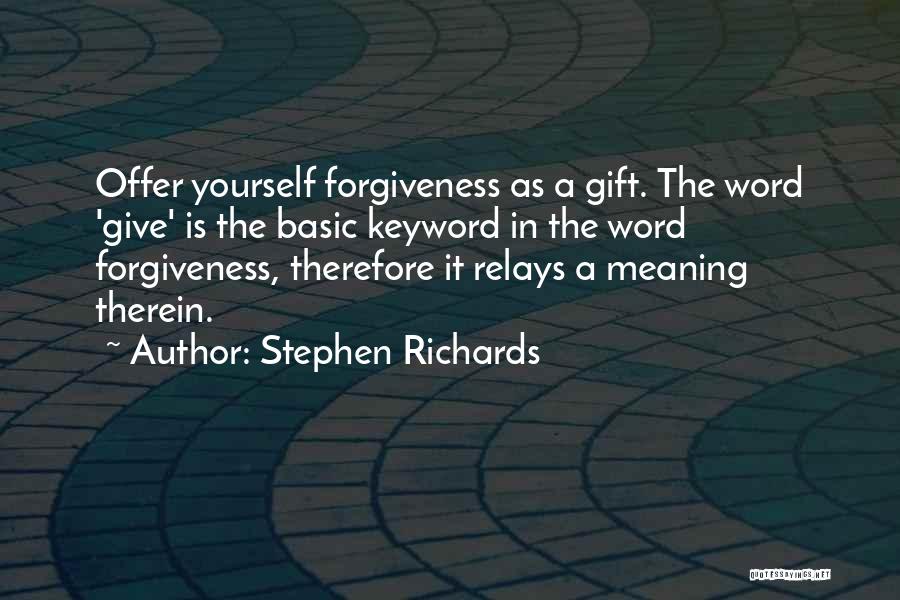 Stephen Richards Quotes: Offer Yourself Forgiveness As A Gift. The Word 'give' Is The Basic Keyword In The Word Forgiveness, Therefore It Relays