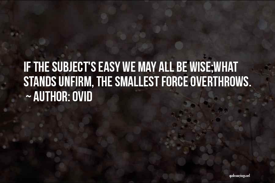 Ovid Quotes: If The Subject's Easy We May All Be Wise;what Stands Unfirm, The Smallest Force Overthrows.