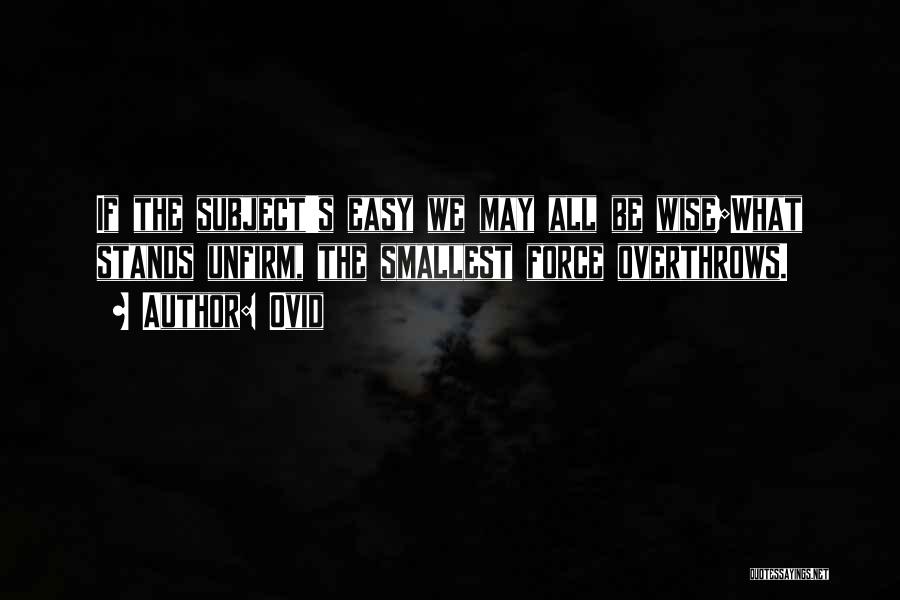 Ovid Quotes: If The Subject's Easy We May All Be Wise;what Stands Unfirm, The Smallest Force Overthrows.