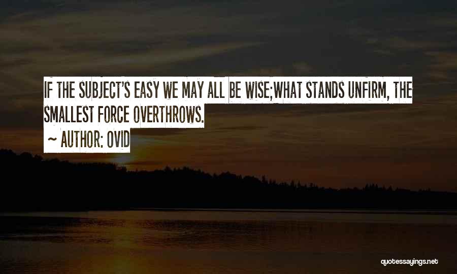 Ovid Quotes: If The Subject's Easy We May All Be Wise;what Stands Unfirm, The Smallest Force Overthrows.