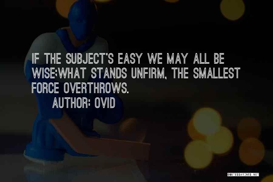 Ovid Quotes: If The Subject's Easy We May All Be Wise;what Stands Unfirm, The Smallest Force Overthrows.