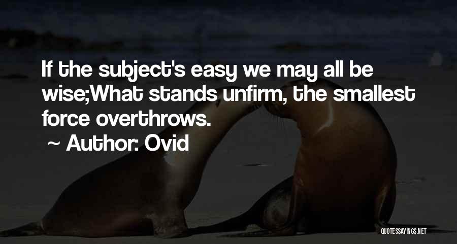 Ovid Quotes: If The Subject's Easy We May All Be Wise;what Stands Unfirm, The Smallest Force Overthrows.