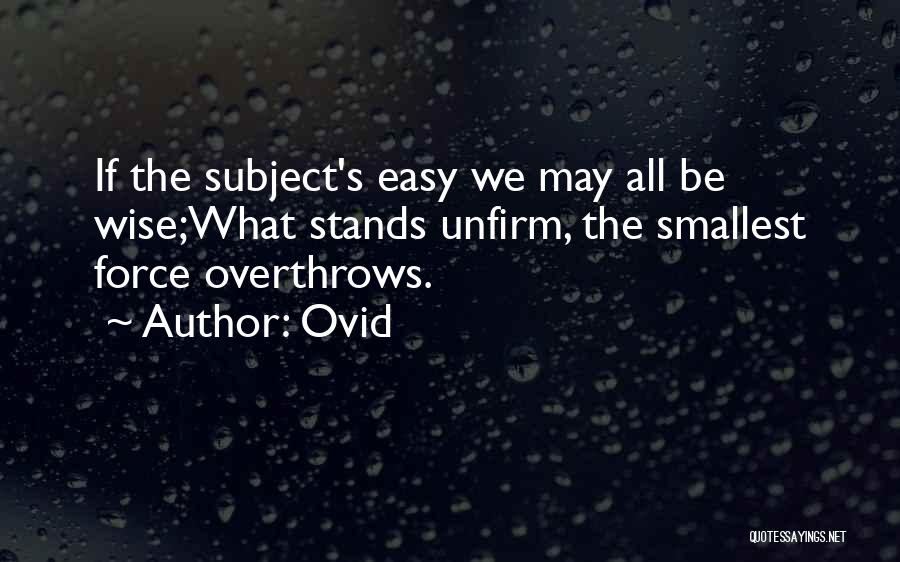 Ovid Quotes: If The Subject's Easy We May All Be Wise;what Stands Unfirm, The Smallest Force Overthrows.