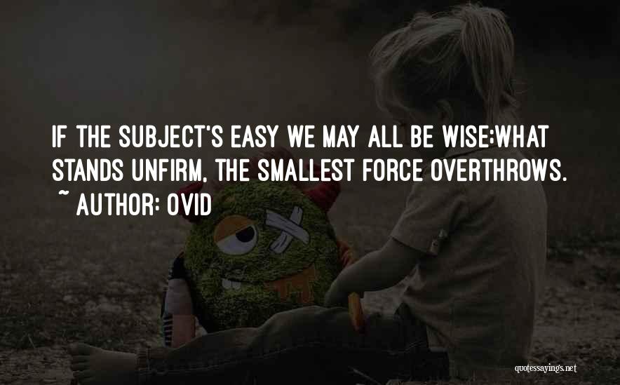 Ovid Quotes: If The Subject's Easy We May All Be Wise;what Stands Unfirm, The Smallest Force Overthrows.