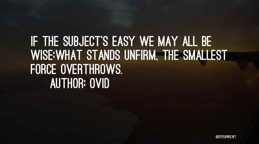 Ovid Quotes: If The Subject's Easy We May All Be Wise;what Stands Unfirm, The Smallest Force Overthrows.
