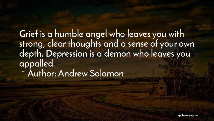 Andrew Solomon Quotes: Grief Is A Humble Angel Who Leaves You With Strong, Clear Thoughts And A Sense Of Your Own Depth. Depression