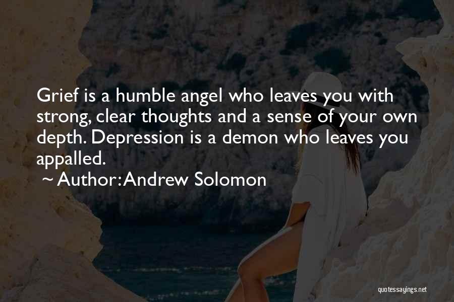 Andrew Solomon Quotes: Grief Is A Humble Angel Who Leaves You With Strong, Clear Thoughts And A Sense Of Your Own Depth. Depression