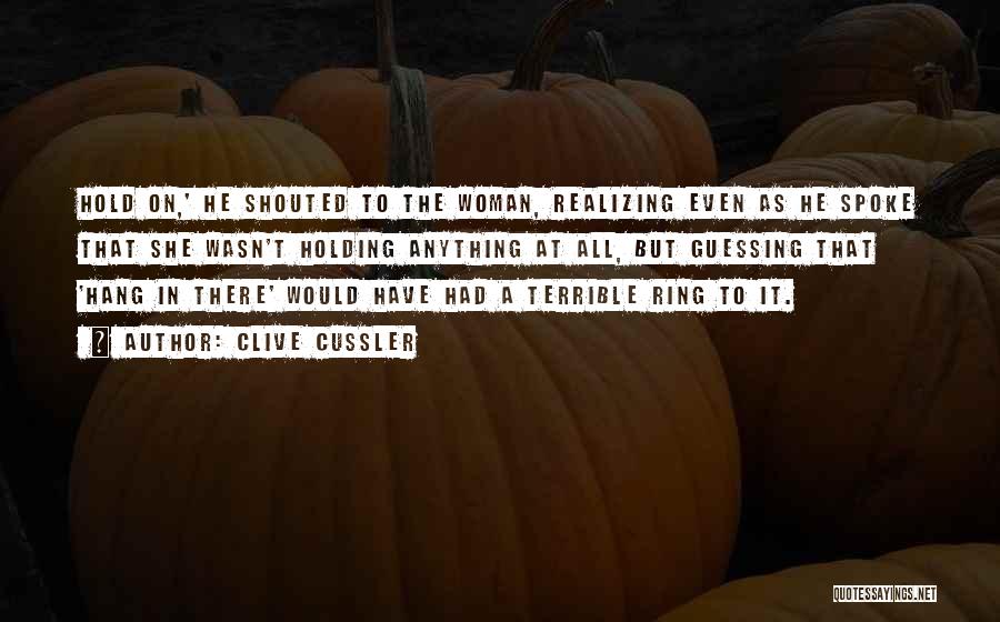 Clive Cussler Quotes: Hold On,' He Shouted To The Woman, Realizing Even As He Spoke That She Wasn't Holding Anything At All, But