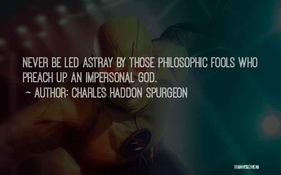 Charles Haddon Spurgeon Quotes: Never Be Led Astray By Those Philosophic Fools Who Preach Up An Impersonal God.
