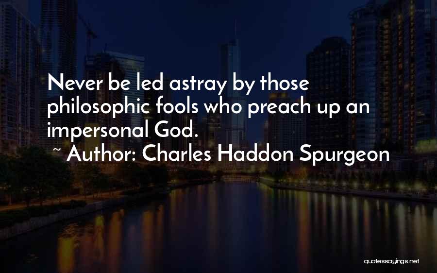 Charles Haddon Spurgeon Quotes: Never Be Led Astray By Those Philosophic Fools Who Preach Up An Impersonal God.