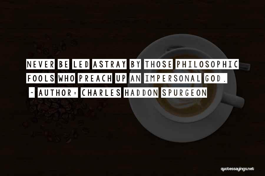 Charles Haddon Spurgeon Quotes: Never Be Led Astray By Those Philosophic Fools Who Preach Up An Impersonal God.