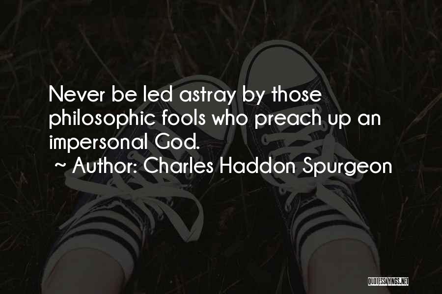 Charles Haddon Spurgeon Quotes: Never Be Led Astray By Those Philosophic Fools Who Preach Up An Impersonal God.