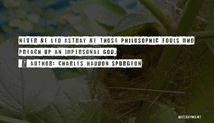 Charles Haddon Spurgeon Quotes: Never Be Led Astray By Those Philosophic Fools Who Preach Up An Impersonal God.