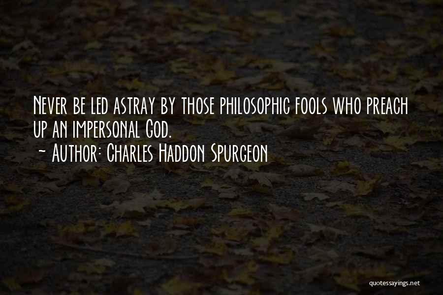 Charles Haddon Spurgeon Quotes: Never Be Led Astray By Those Philosophic Fools Who Preach Up An Impersonal God.