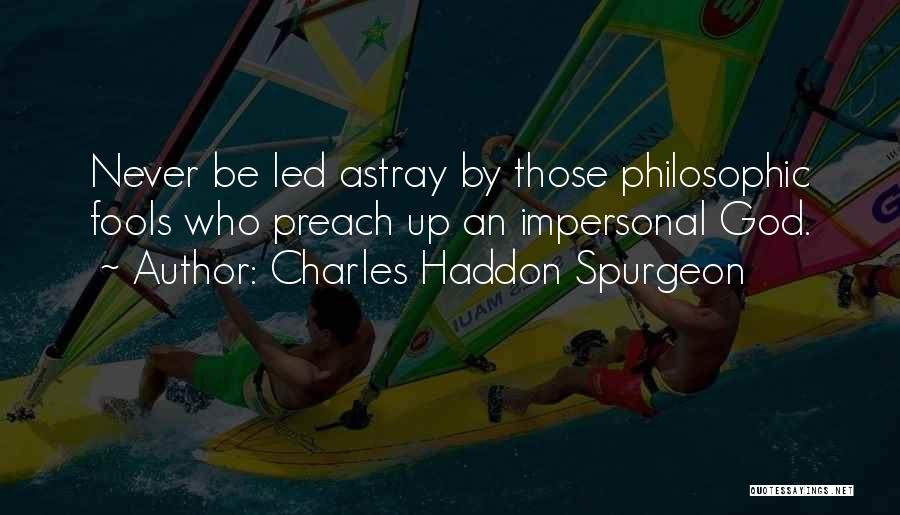 Charles Haddon Spurgeon Quotes: Never Be Led Astray By Those Philosophic Fools Who Preach Up An Impersonal God.