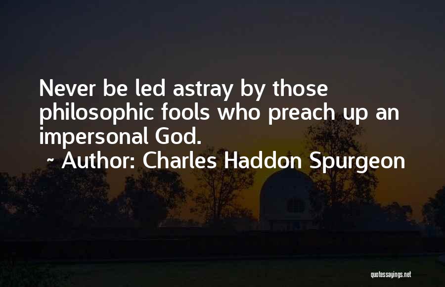 Charles Haddon Spurgeon Quotes: Never Be Led Astray By Those Philosophic Fools Who Preach Up An Impersonal God.