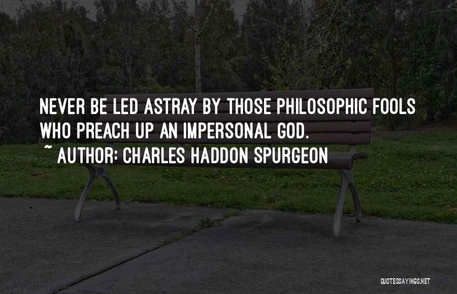 Charles Haddon Spurgeon Quotes: Never Be Led Astray By Those Philosophic Fools Who Preach Up An Impersonal God.