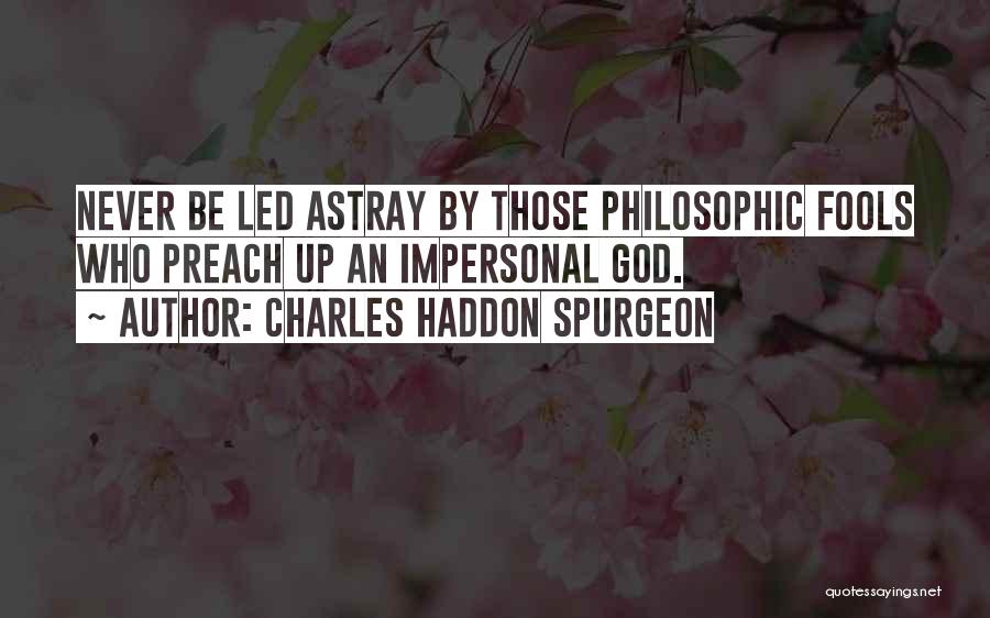 Charles Haddon Spurgeon Quotes: Never Be Led Astray By Those Philosophic Fools Who Preach Up An Impersonal God.