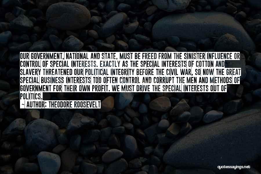 Theodore Roosevelt Quotes: Our Government, National And State, Must Be Freed From The Sinister Influence Or Control Of Special Interests. Exactly As The