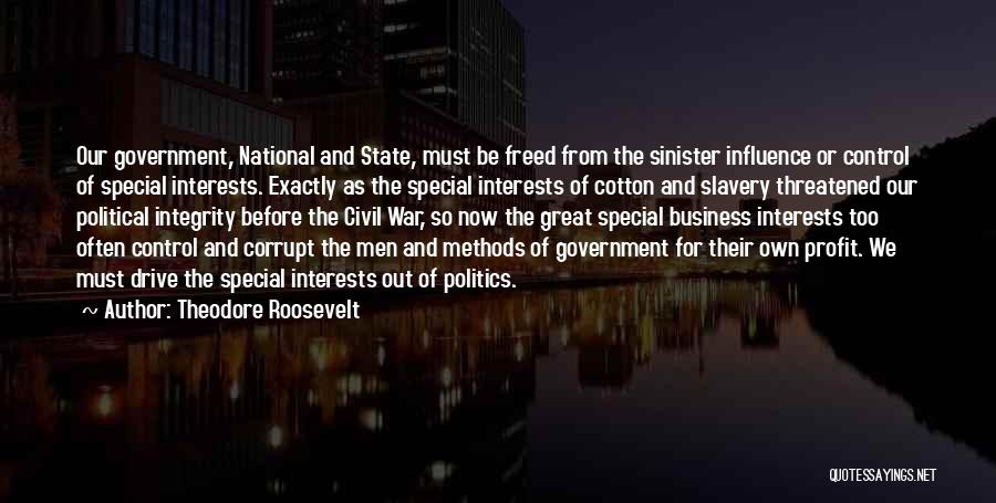 Theodore Roosevelt Quotes: Our Government, National And State, Must Be Freed From The Sinister Influence Or Control Of Special Interests. Exactly As The