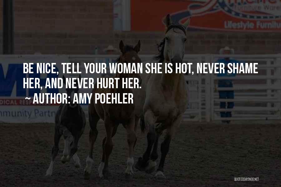Amy Poehler Quotes: Be Nice, Tell Your Woman She Is Hot, Never Shame Her, And Never Hurt Her.