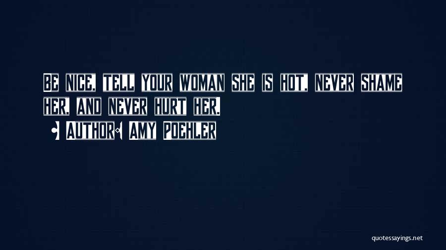 Amy Poehler Quotes: Be Nice, Tell Your Woman She Is Hot, Never Shame Her, And Never Hurt Her.