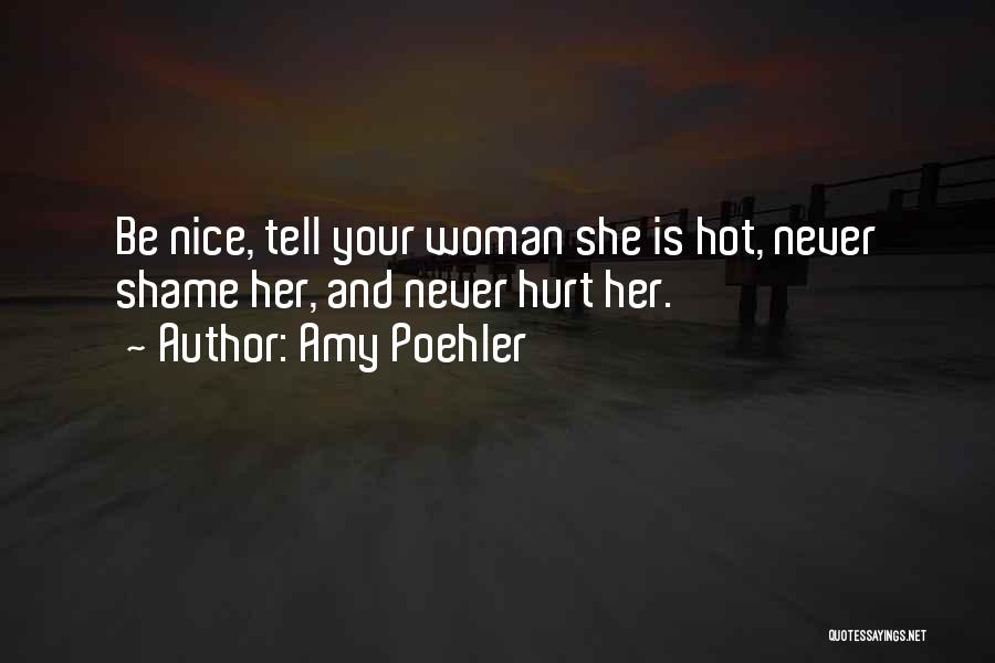 Amy Poehler Quotes: Be Nice, Tell Your Woman She Is Hot, Never Shame Her, And Never Hurt Her.