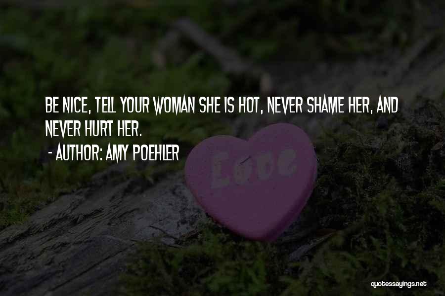 Amy Poehler Quotes: Be Nice, Tell Your Woman She Is Hot, Never Shame Her, And Never Hurt Her.