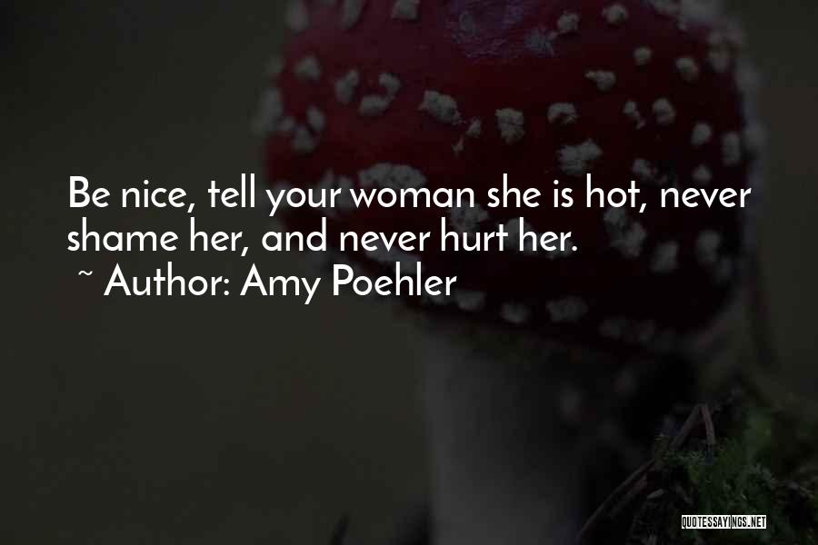 Amy Poehler Quotes: Be Nice, Tell Your Woman She Is Hot, Never Shame Her, And Never Hurt Her.