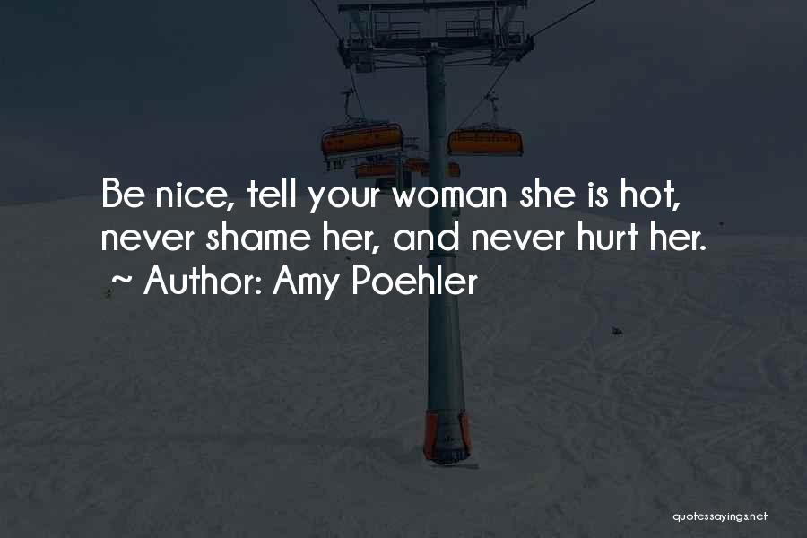 Amy Poehler Quotes: Be Nice, Tell Your Woman She Is Hot, Never Shame Her, And Never Hurt Her.