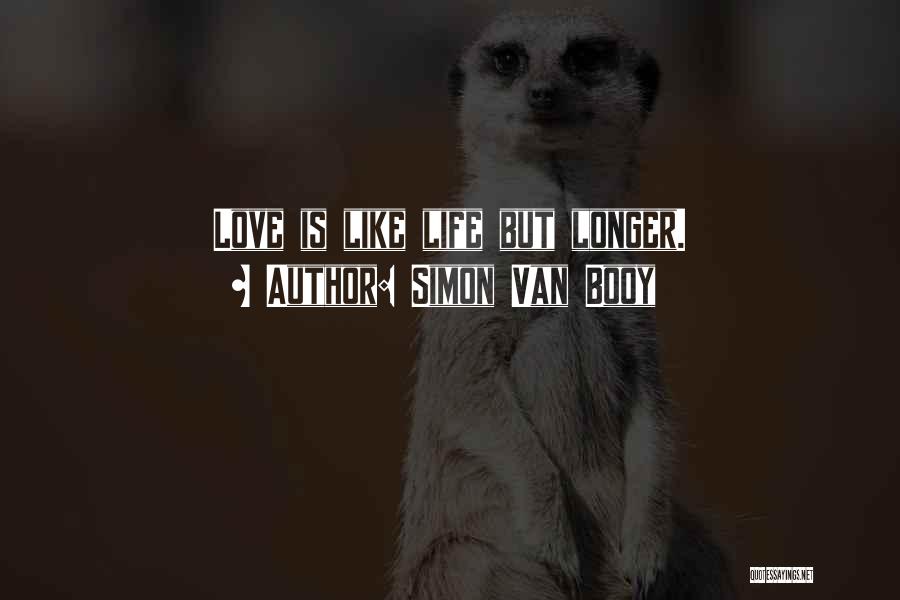 Simon Van Booy Quotes: Love Is Like Life But Longer.