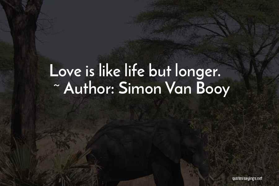 Simon Van Booy Quotes: Love Is Like Life But Longer.