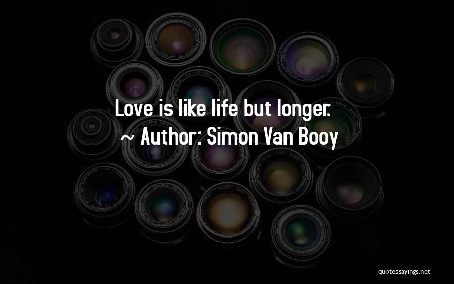 Simon Van Booy Quotes: Love Is Like Life But Longer.