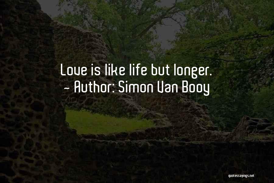 Simon Van Booy Quotes: Love Is Like Life But Longer.