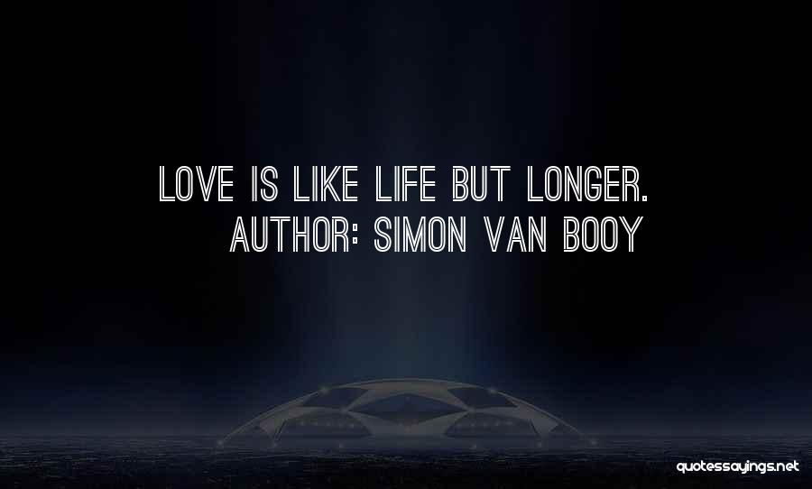 Simon Van Booy Quotes: Love Is Like Life But Longer.
