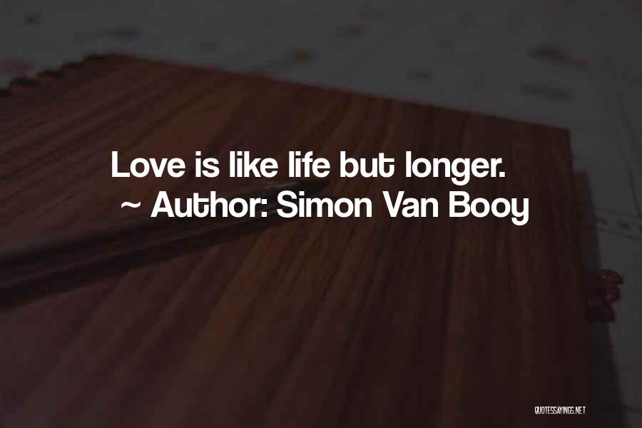 Simon Van Booy Quotes: Love Is Like Life But Longer.