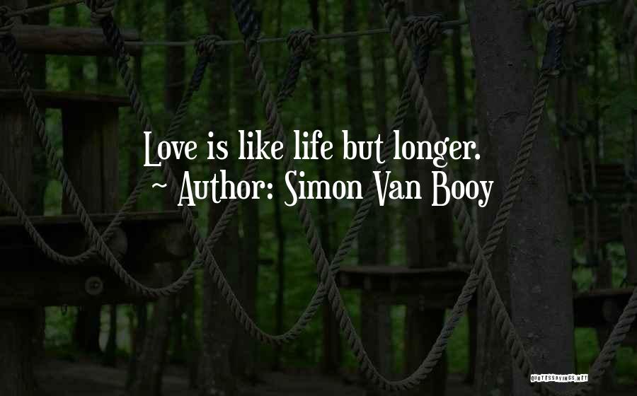 Simon Van Booy Quotes: Love Is Like Life But Longer.