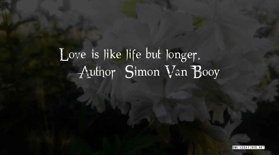 Simon Van Booy Quotes: Love Is Like Life But Longer.