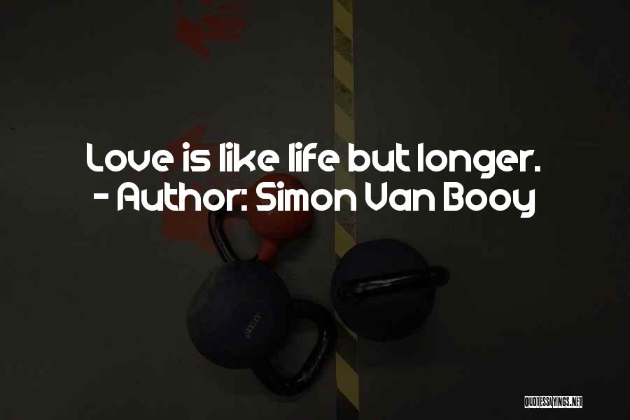 Simon Van Booy Quotes: Love Is Like Life But Longer.